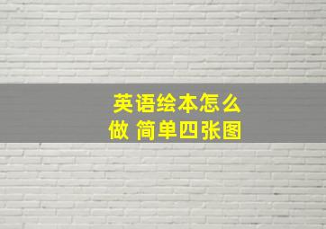 英语绘本怎么做 简单四张图